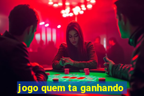 jogo quem ta ganhando